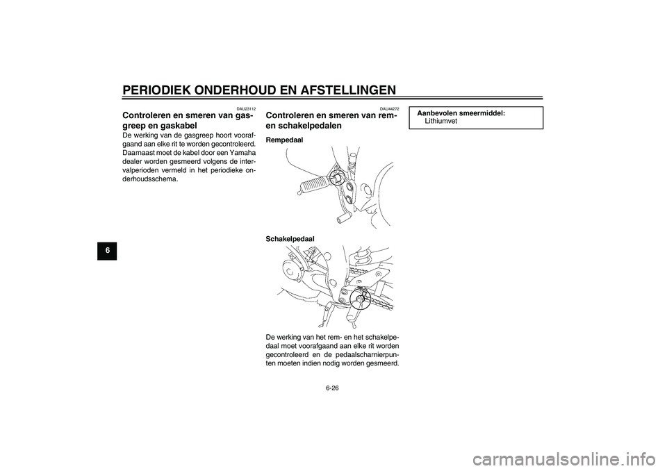 YAMAHA FZ1-N 2010  Instructieboekje (in Dutch) PERIODIEK ONDERHOUD EN AFSTELLINGEN
6-26
6
DAU23112
Controleren en smeren van gas-
greep en gaskabel De werking van de gasgreep hoort vooraf-
gaand aan elke rit te worden gecontroleerd.
Daarnaast moet