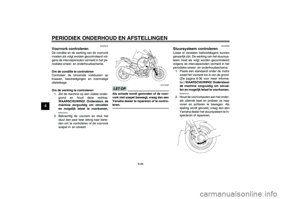 YAMAHA FZ1-N 2010  Instructieboekje (in Dutch) PERIODIEK ONDERHOUD EN AFSTELLINGEN
6-28
6
DAU23272
Voorvork controleren De conditie en de werking van de voorvork
moeten als volgt worden gecontroleerd vol-
gens de intervalperioden vermeld in het pe