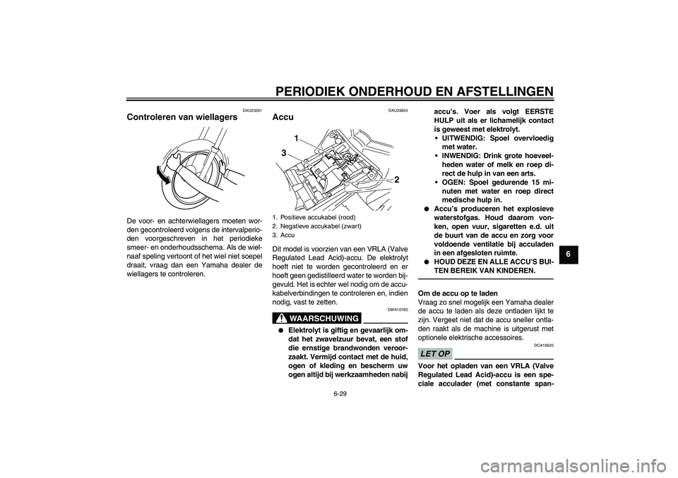 YAMAHA FZ1-N 2010  Instructieboekje (in Dutch) PERIODIEK ONDERHOUD EN AFSTELLINGEN
6-29
6
DAU23291
Controleren van wiellagers De voor- en achterwiellagers moeten wor-
den gecontroleerd volgens de intervalperio-
den voorgeschreven in het periodieke