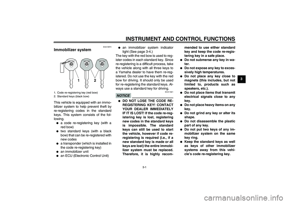 YAMAHA FZ1-N 2009  Owners Manual INSTRUMENT AND CONTROL FUNCTIONS
3-1
3
EAU10974
Immobilizer system This vehicle is equipped with an immo-
bilizer system to help prevent theft by
re-registering codes in the standard
keys. This system