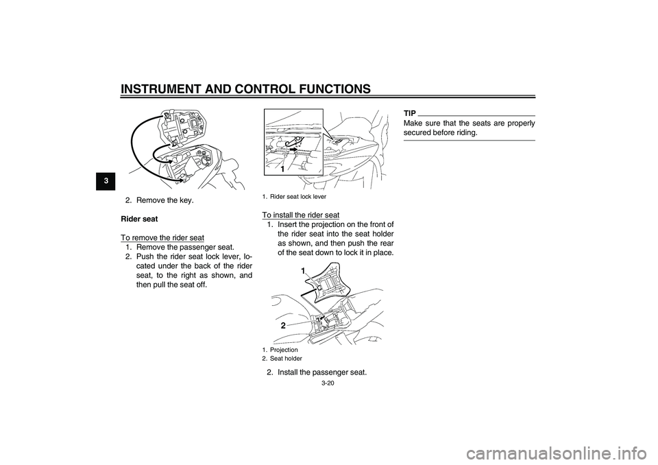 YAMAHA FZ1-N 2009  Owners Manual INSTRUMENT AND CONTROL FUNCTIONS
3-20
3
2. Remove the key.
Rider seat
To remove the rider seat
1. Remove the passenger seat.
2. Push the rider seat lock lever, lo-
cated under the back of the rider
se