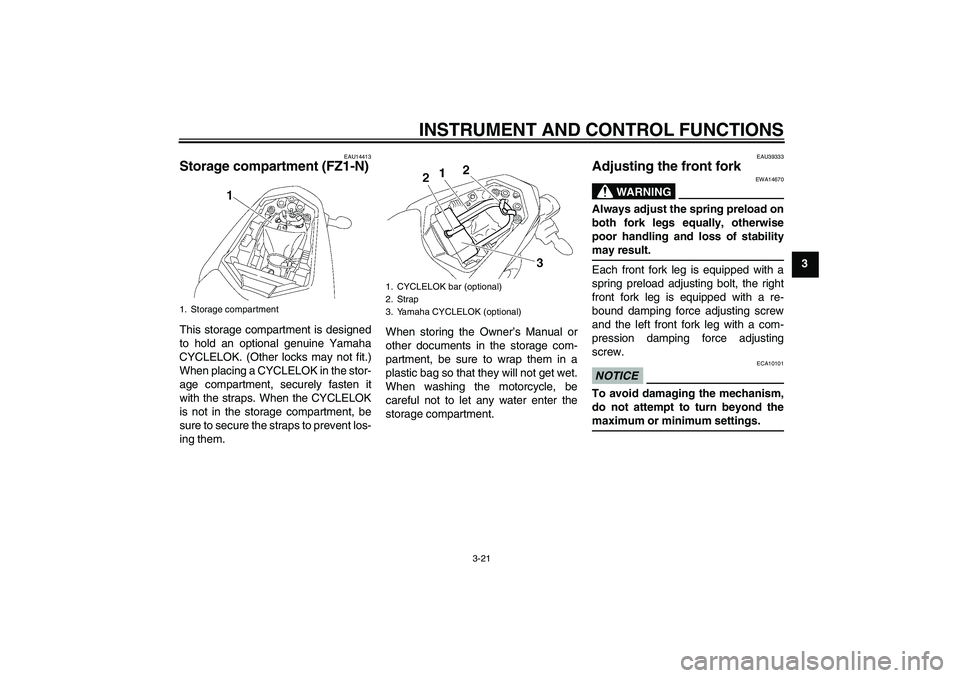 YAMAHA FZ1-N 2009  Owners Manual INSTRUMENT AND CONTROL FUNCTIONS
3-21
3
EAU14413
Storage compartment (FZ1-N)This storage compartment is designed
to hold an optional genuine Yamaha
CYCLELOK. (Other locks may not fit.)
When placing a 