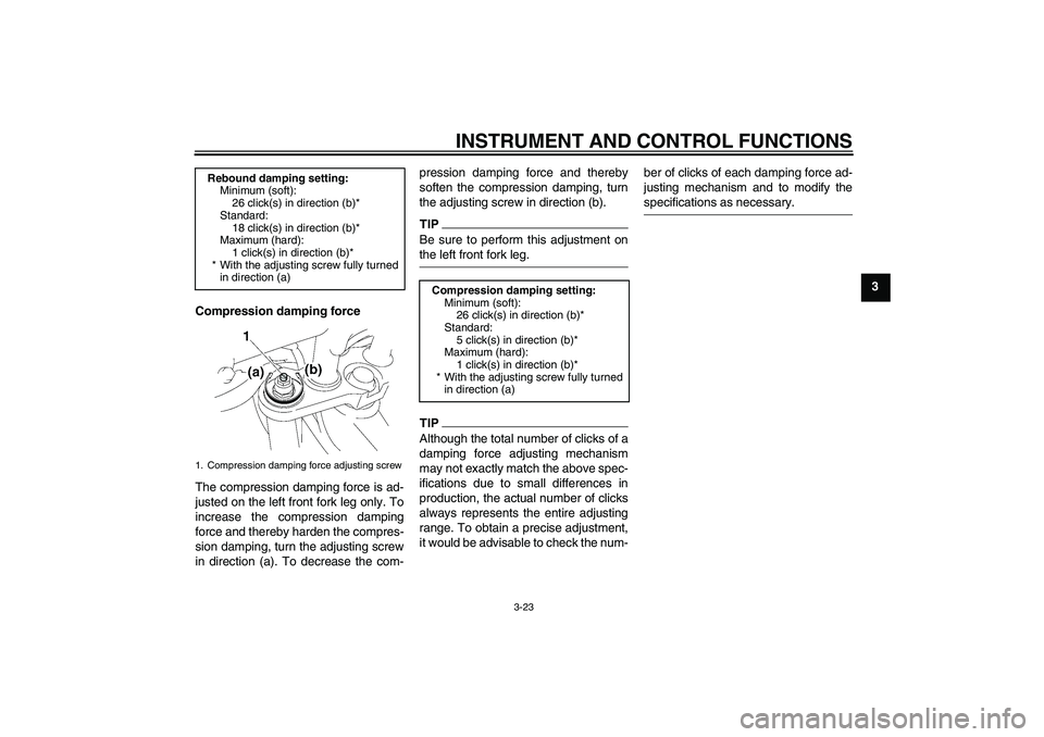 YAMAHA FZ1-N 2009  Owners Manual INSTRUMENT AND CONTROL FUNCTIONS
3-23
3
Compression damping force
The compression damping force is ad-
justed on the left front fork leg only. To
increase the compression damping
force and thereby har