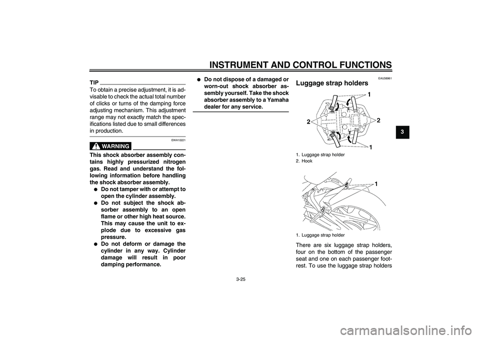 YAMAHA FZ1-N 2009  Owners Manual INSTRUMENT AND CONTROL FUNCTIONS
3-25
3
TIPTo obtain a precise adjustment, it is ad-
visable to check the actual total number
of clicks or turns of the damping force
adjusting mechanism. This adjustme