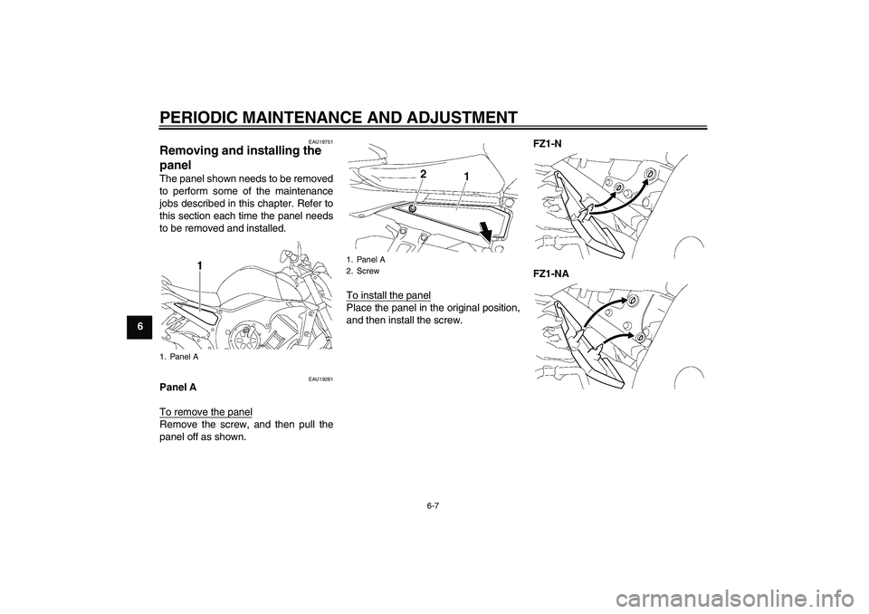 YAMAHA FZ1-N 2009  Owners Manual PERIODIC MAINTENANCE AND ADJUSTMENT
6-7
6
EAU18751
Removing and installing the 
panel The panel shown needs to be removed
to perform some of the maintenance
jobs described in this chapter. Refer to
th