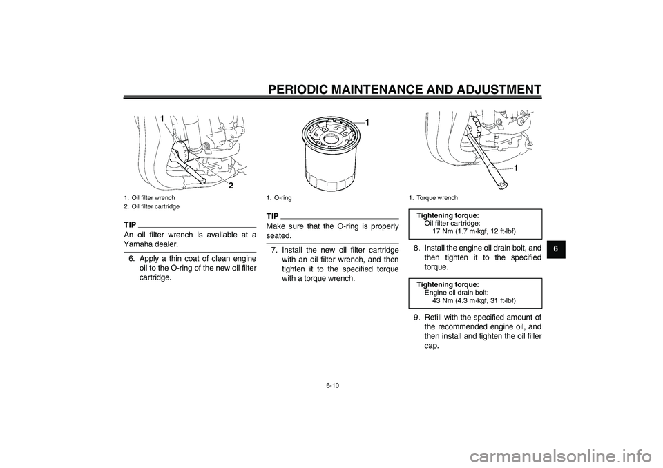 YAMAHA FZ1-N 2009  Owners Manual PERIODIC MAINTENANCE AND ADJUSTMENT
6-10
6
TIPAn oil filter wrench is available at aYamaha dealer.
6. Apply a thin coat of clean engine
oil to the O-ring of the new oil filter
cartridge.
TIPMake sure 