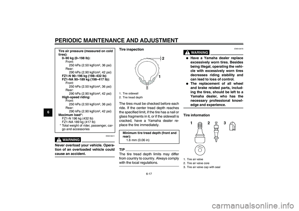 YAMAHA FZ1-N 2009  Owners Manual PERIODIC MAINTENANCE AND ADJUSTMENT
6-17
6
WARNING
EWA10511
Never overload your vehicle. Opera-
tion of an overloaded vehicle couldcause an accident.Tire inspection
The tires must be checked before ea