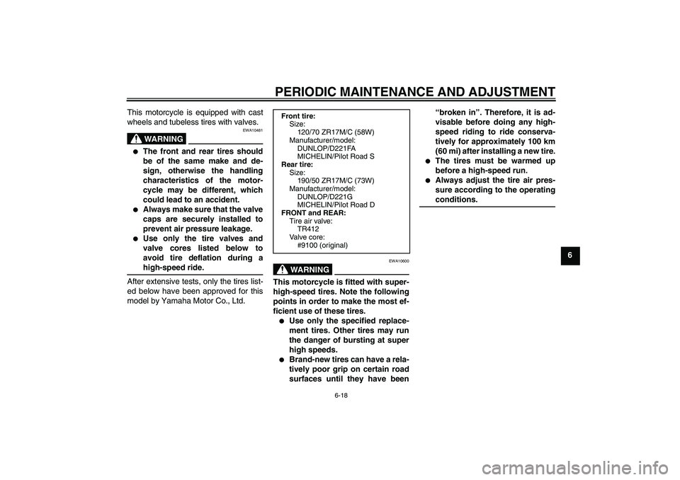 YAMAHA FZ1-N 2009  Owners Manual PERIODIC MAINTENANCE AND ADJUSTMENT
6-18
6 This motorcycle is equipped with cast
wheels and tubeless tires with valves.
WARNING
EWA10481

The front and rear tires should
be of the same make and de-
s