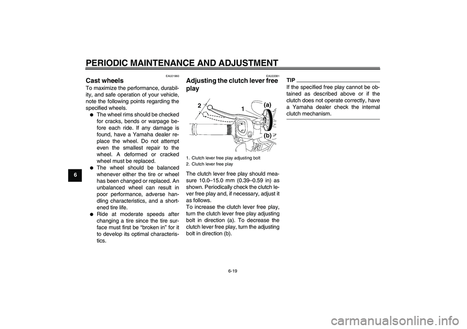 YAMAHA FZ1-N 2009  Owners Manual PERIODIC MAINTENANCE AND ADJUSTMENT
6-19
6
EAU21960
Cast wheels To maximize the performance, durabil-
ity, and safe operation of your vehicle,
note the following points regarding the
specified wheels.