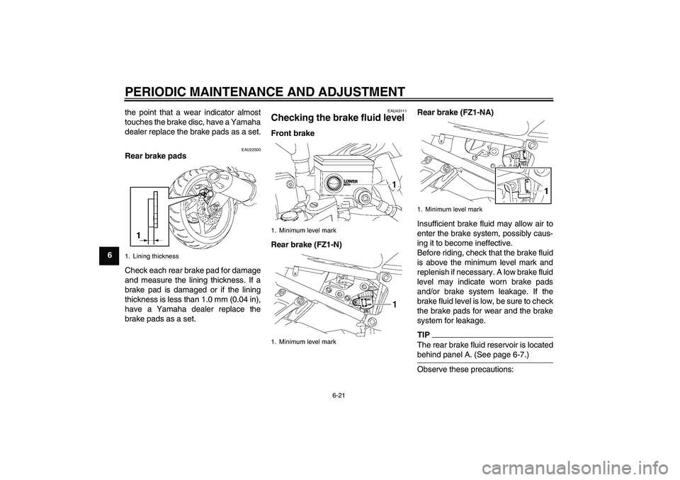 YAMAHA FZ1-N 2009  Owners Manual PERIODIC MAINTENANCE AND ADJUSTMENT
6-21
6the point that a wear indicator almost
touches the brake disc, have a Yamaha
dealer replace the brake pads as a set.
EAU22500
Rear brake pads
Check each rear 