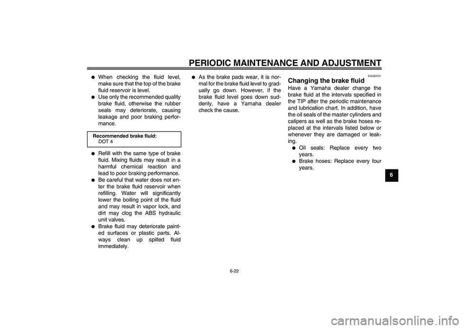 YAMAHA FZ1-N 2009  Owners Manual PERIODIC MAINTENANCE AND ADJUSTMENT
6-22
6

When checking the fluid level,
make sure that the top of the brake
fluid reservoir is level.

Use only the recommended quality
brake fluid, otherwise the 
