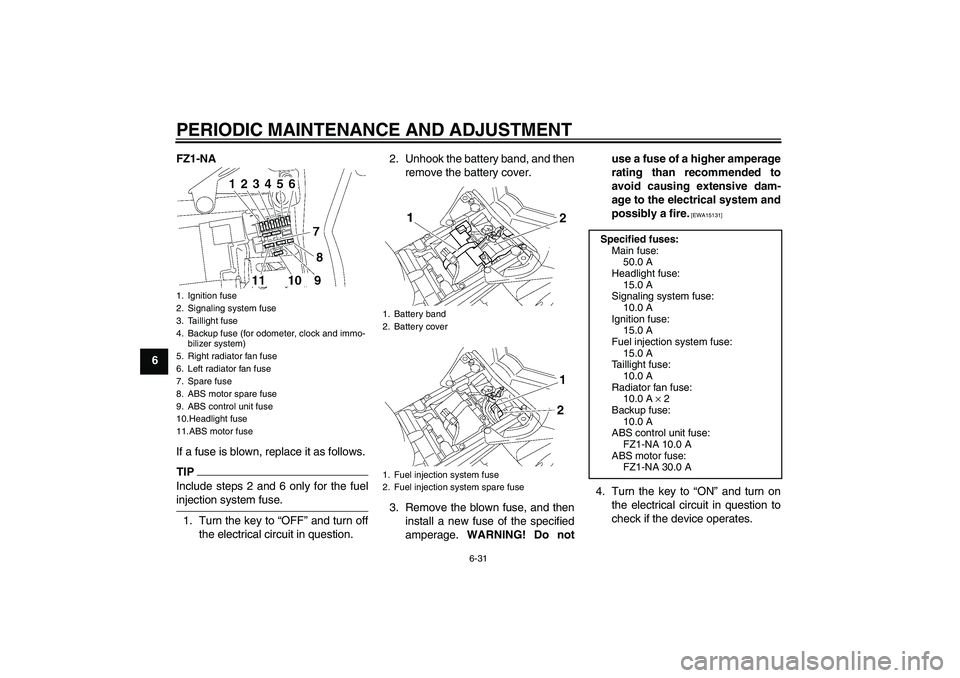 YAMAHA FZ1-N 2009  Owners Manual PERIODIC MAINTENANCE AND ADJUSTMENT
6-31
6FZ1-NA
If a fuse is blown, replace it as follows.
TIPInclude steps 2 and 6 only for the fuelinjection system fuse.
1. Turn the key to “OFF” and turn off
t