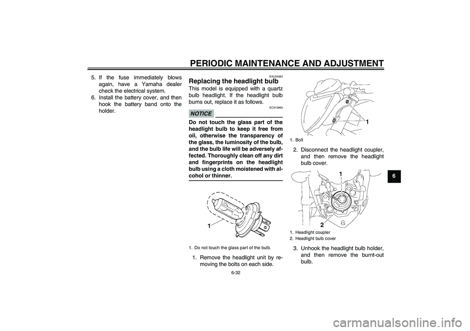 YAMAHA FZ1-N 2009  Owners Manual PERIODIC MAINTENANCE AND ADJUSTMENT
6-32
6 5. If the fuse immediately blows
again, have a Yamaha dealer
check the electrical system.
6. Install the battery cover, and then
hook the battery band onto t