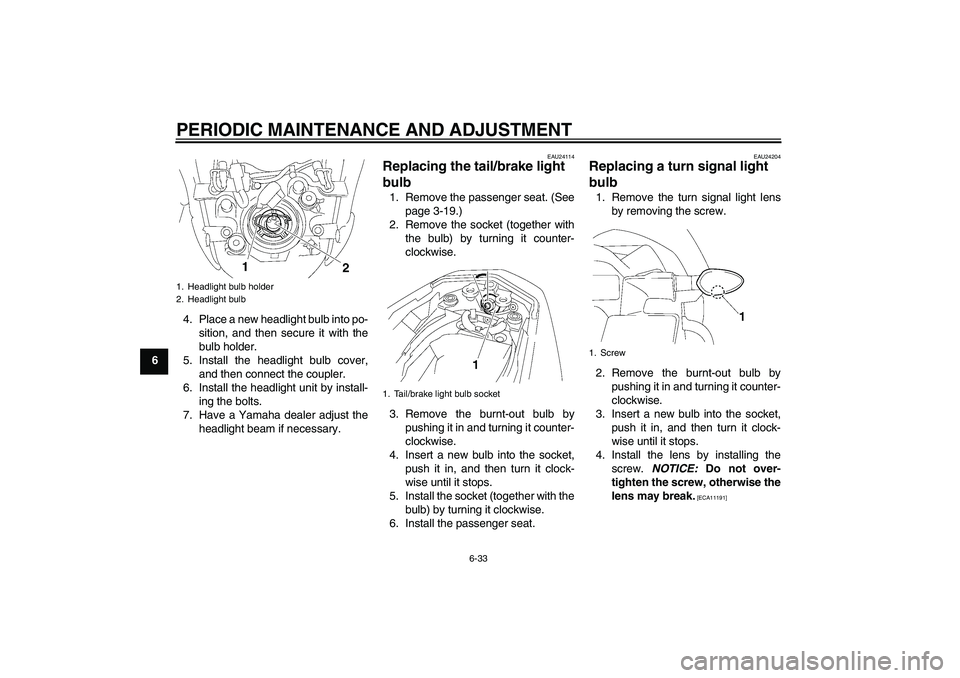 YAMAHA FZ1-N 2009  Owners Manual PERIODIC MAINTENANCE AND ADJUSTMENT
6-33
64. Place a new headlight bulb into po-
sition, and then secure it with the
bulb holder.
5. Install the headlight bulb cover,
and then connect the coupler.
6. 