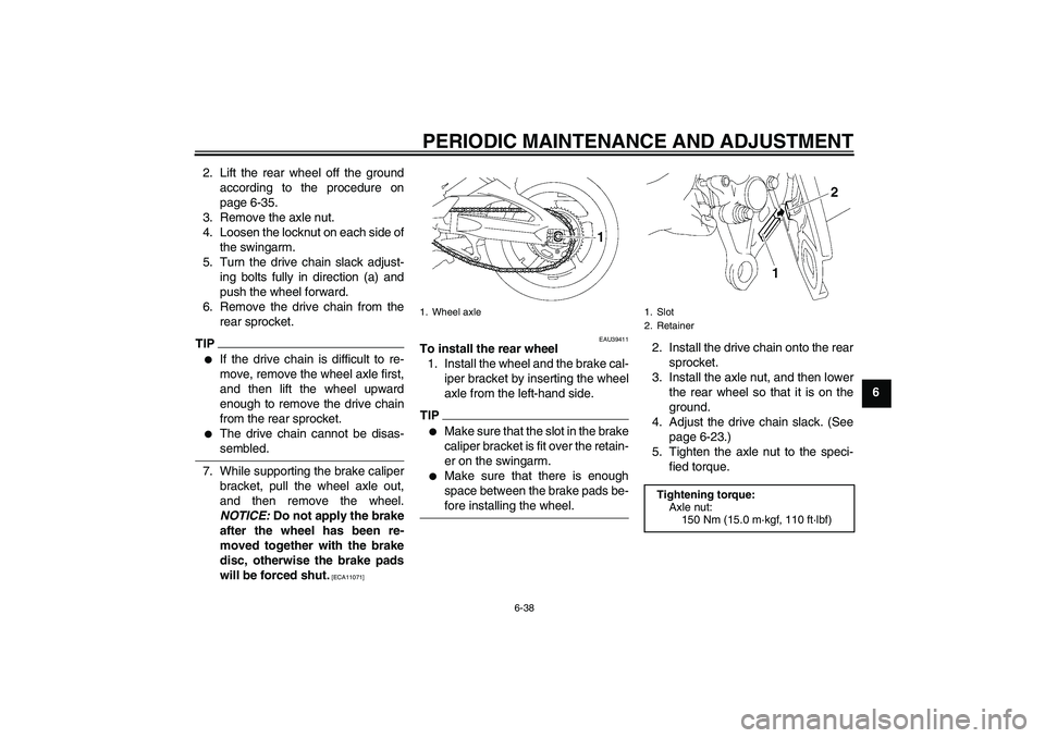 YAMAHA FZ1-N 2009 Owners Manual PERIODIC MAINTENANCE AND ADJUSTMENT
6-38
6 2. Lift the rear wheel off the ground
according to the procedure on
page 6-35.
3. Remove the axle nut.
4. Loosen the locknut on each side of
the swingarm.
5. YAMAHA FZ1-N 2009 Owners Manual PERIODIC MAINTENANCE AND ADJUSTMENT
6-38
6 2. Lift the rear wheel off the ground
according to the procedure on
page 6-35.
3. Remove the axle nut.
4. Loosen the locknut on each side of
the swingarm.
5.