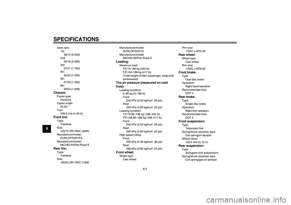 YAMAHA FZ1-N 2009  Owners Manual SPECIFICATIONS
8-2
8
Gear ratio:
1st:
38/15 (2.533)
2nd:
33/16 (2.063)
3rd:
37/21 (1.762)
4th:
35/23 (1.522)
5th:
27/20 (1.350)
6th:
29/24 (1.208)Chassis:Frame type:
Diamond
Caster angle:
25.00 °
Tra