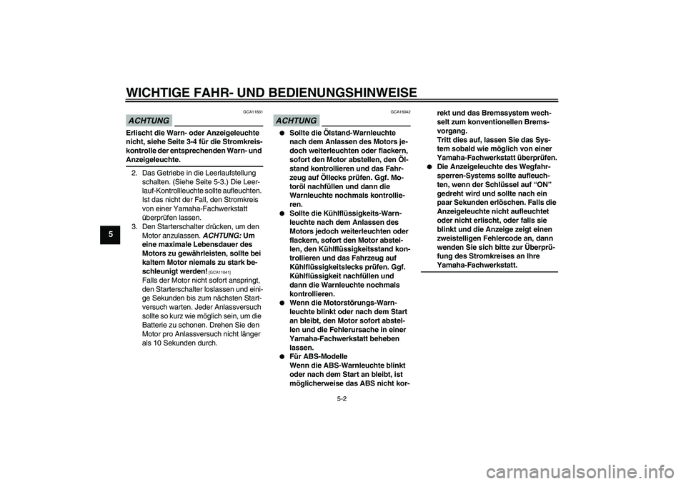 YAMAHA FZ1-N 2009  Betriebsanleitungen (in German) WICHTIGE FAHR- UND BEDIENUNGSHINWEISE
5-2
5
ACHTUNG
GCA11831
Erlischt die Warn- oder Anzeigeleuchte 
nicht, siehe Seite 3-4 für die Stromkreis-
kontrolle der entsprechenden Warn- und Anzeigeleuchte.
