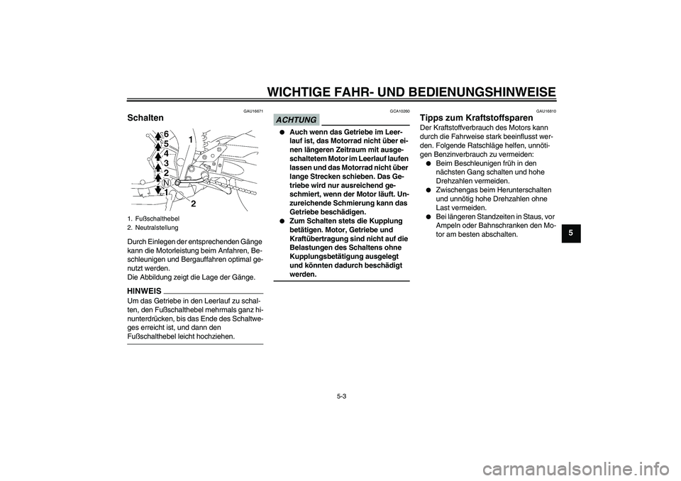 YAMAHA FZ1-N 2009  Betriebsanleitungen (in German) WICHTIGE FAHR- UND BEDIENUNGSHINWEISE
5-3
5
GAU16671
Schalten Durch Einlegen der entsprechenden Gänge 
kann die Motorleistung beim Anfahren, Be-
schleunigen und Bergauffahren optimal ge-
nutzt werden