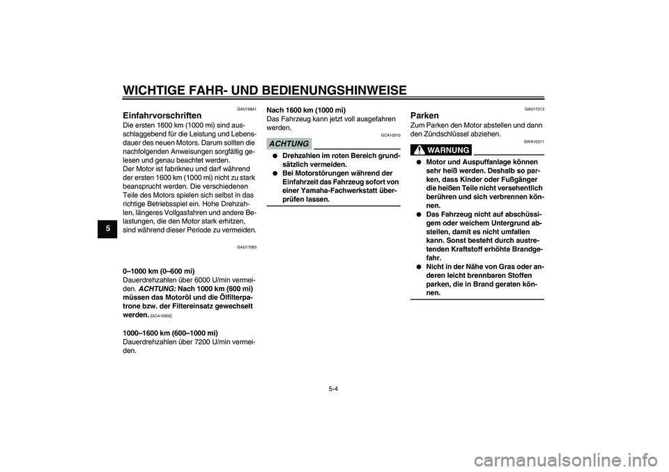 YAMAHA FZ1-N 2009  Betriebsanleitungen (in German) WICHTIGE FAHR- UND BEDIENUNGSHINWEISE
5-4
5
GAU16841
Einfahrvorschriften Die ersten 1600 km (1000 mi) sind aus-
schlaggebend für die Leistung und Lebens-
dauer des neuen Motors. Darum sollten die 
na