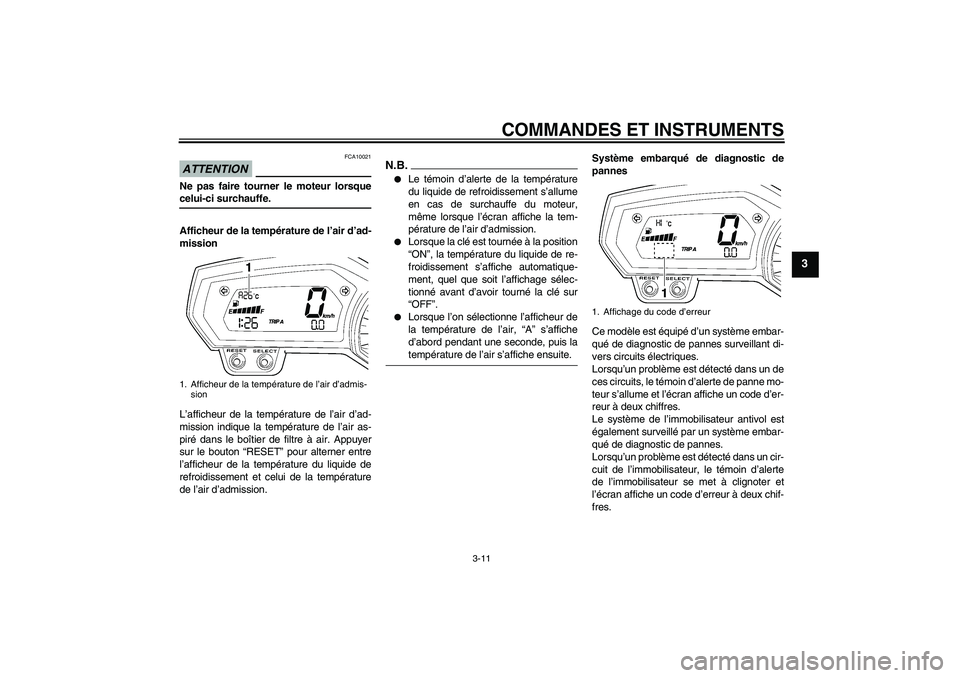 YAMAHA FZ1-N 2009  Notices Demploi (in French) COMMANDES ET INSTRUMENTS
3-11
3
ATTENTION
FCA10021
Ne pas faire tourner le moteur lorsquecelui-ci surchauffe.
Afficheur de la température de l’air d’ad-
mission
L’afficheur de la température d