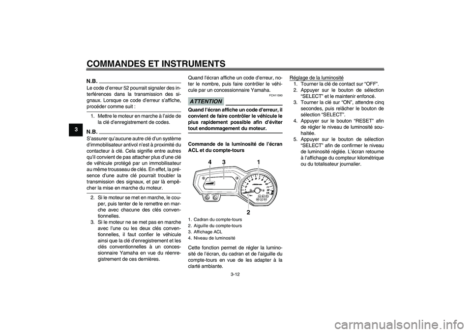 YAMAHA FZ1-N 2009  Notices Demploi (in French) COMMANDES ET INSTRUMENTS
3-12
3
N.B.Le code d’erreur 52 pourrait signaler des in-
terférences dans la transmission des si-
gnaux. Lorsque ce code d’erreur s’affiche,procéder comme suit :
1. Me