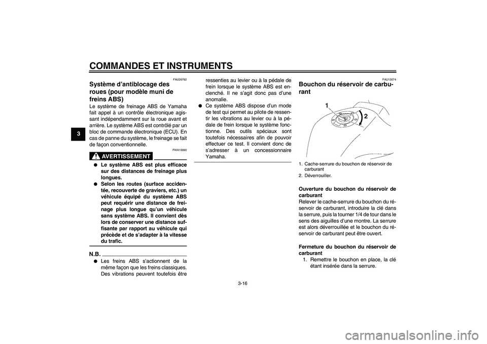 YAMAHA FZ1-N 2009  Notices Demploi (in French) COMMANDES ET INSTRUMENTS
3-16
3
FAU26792
Système d’antiblocage des 
roues (pour modèle muni de 
freins ABS) Le système de freinage ABS de Yamaha
fait appel à un contrôle électronique agis-
san