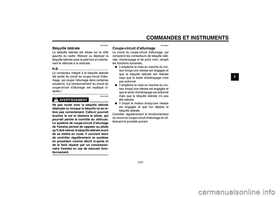 YAMAHA FZ1-N 2009  Notices Demploi (in French) COMMANDES ET INSTRUMENTS
3-27
3
FAU15301
Béquille latérale La béquille latérale est située sur le côté
gauche du cadre. Relever ou déployer la
béquille latérale avec le pied tout en mainte-
