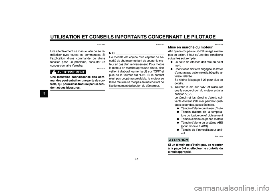 YAMAHA FZ1-N 2009  Notices Demploi (in French) UTILISATION ET CONSEILS IMPORTANTS CONCERNANT LE PILOTAGE
5-1
5
FAU15951
Lire attentivement ce manuel afin de se fa-
miliariser avec toutes les commandes. Si
l’explication d’une commande ou d’un