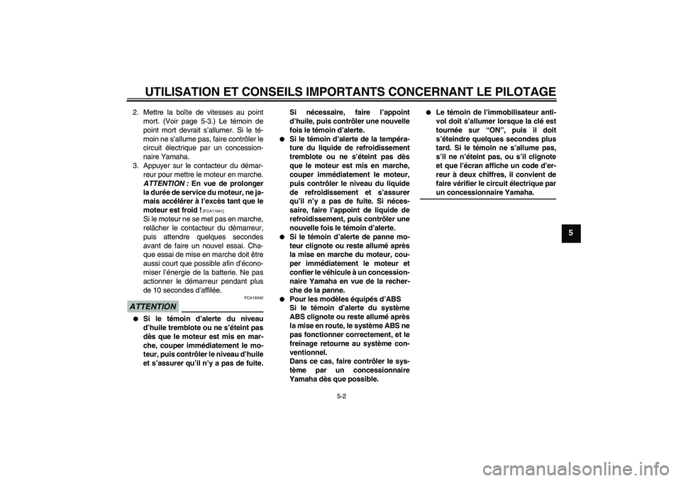 YAMAHA FZ1-N 2009  Notices Demploi (in French) UTILISATION ET CONSEILS IMPORTANTS CONCERNANT LE PILOTAGE
5-2
5
2. Mettre la boîte de vitesses au point
mort. (Voir page 5-3.) Le témoin de
point mort devrait s’allumer. Si le té-
moin ne s’all