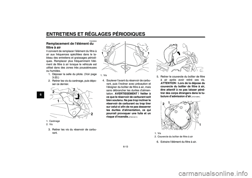 YAMAHA FZ1-N 2009 Notices Demploi (in French) ENTRETIENS ET RÉGLAGES PÉRIODIQUES
6-13
6
FAU39364
Remplacement de l’élément du
filtre à air Il convient de remplacer l’élément du filtre à
air aux fréquences spécifiées dans le ta-
bl YAMAHA FZ1-N 2009 Notices Demploi (in French) ENTRETIENS ET RÉGLAGES PÉRIODIQUES
6-13
6
FAU39364
Remplacement de l’élément du
filtre à air Il convient de remplacer l’élément du filtre à
air aux fréquences spécifiées dans le ta-
bl
