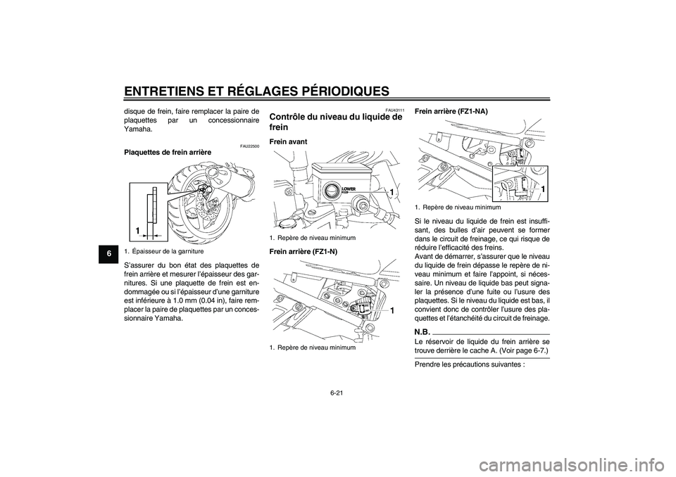 YAMAHA FZ1-N 2009 Notices Demploi (in French) ENTRETIENS ET RÉGLAGES PÉRIODIQUES
6-21
6
disque de frein, faire remplacer la paire de
plaquettes par un concessionnaire
Yamaha.
FAU22500
Plaquettes de frein arrière
S’assurer du bon état des pl YAMAHA FZ1-N 2009 Notices Demploi (in French) ENTRETIENS ET RÉGLAGES PÉRIODIQUES
6-21
6
disque de frein, faire remplacer la paire de
plaquettes par un concessionnaire
Yamaha.
FAU22500
Plaquettes de frein arrière
S’assurer du bon état des pl