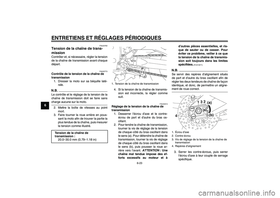 YAMAHA FZ1-N 2009 Notices Demploi (in French) ENTRETIENS ET RÉGLAGES PÉRIODIQUES
6-23
6
FAU22760
Tension de la chaîne de trans-
mission Contrôler et, si nécessaire, régler la tension
de la chaîne de transmission avant chaque
départ.
FAU22 YAMAHA FZ1-N 2009 Notices Demploi (in French) ENTRETIENS ET RÉGLAGES PÉRIODIQUES
6-23
6
FAU22760
Tension de la chaîne de trans-
mission Contrôler et, si nécessaire, régler la tension
de la chaîne de transmission avant chaque
départ.
FAU22