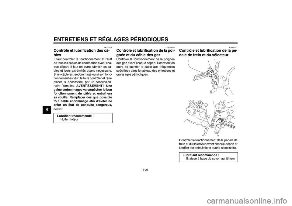 YAMAHA FZ1-N 2009 Notices Demploi (in French) ENTRETIENS ET RÉGLAGES PÉRIODIQUES
6-25
6
FAU23101
Contrôle et lubrification des câ-
bles Il faut contrôler le fonctionnement et l’état
de tous les câbles de commande avant cha-
que départ. YAMAHA FZ1-N 2009 Notices Demploi (in French) ENTRETIENS ET RÉGLAGES PÉRIODIQUES
6-25
6
FAU23101
Contrôle et lubrification des câ-
bles Il faut contrôler le fonctionnement et l’état
de tous les câbles de commande avant cha-
que départ.