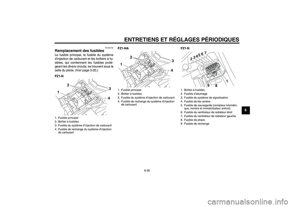 YAMAHA FZ1-N 2009 Notices Demploi (in French) ENTRETIENS ET RÉGLAGES PÉRIODIQUES
6-30
6
FAU43132
Remplacement des fusibles Le fusible principal, le fusible du système
d’injection de carburant et les boîtiers à fu-
sibles, qui contiennent l YAMAHA FZ1-N 2009 Notices Demploi (in French) ENTRETIENS ET RÉGLAGES PÉRIODIQUES
6-30
6
FAU43132
Remplacement des fusibles Le fusible principal, le fusible du système
d’injection de carburant et les boîtiers à fu-
sibles, qui contiennent l
