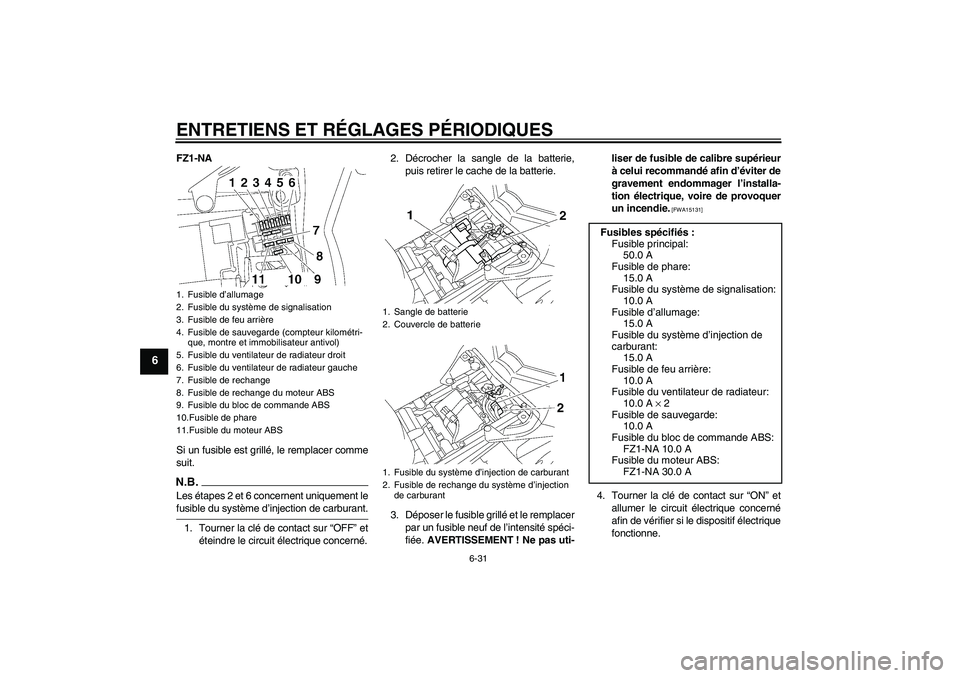YAMAHA FZ1-N 2009 Notices Demploi (in French) ENTRETIENS ET RÉGLAGES PÉRIODIQUES
6-31
6
FZ1-NA
Si un fusible est grillé, le remplacer comme
suit.N.B.Les étapes 2 et 6 concernent uniquement lefusible du système d’injection de carburant.
1. YAMAHA FZ1-N 2009 Notices Demploi (in French) ENTRETIENS ET RÉGLAGES PÉRIODIQUES
6-31
6
FZ1-NA
Si un fusible est grillé, le remplacer comme
suit.N.B.Les étapes 2 et 6 concernent uniquement lefusible du système d’injection de carburant.
1.