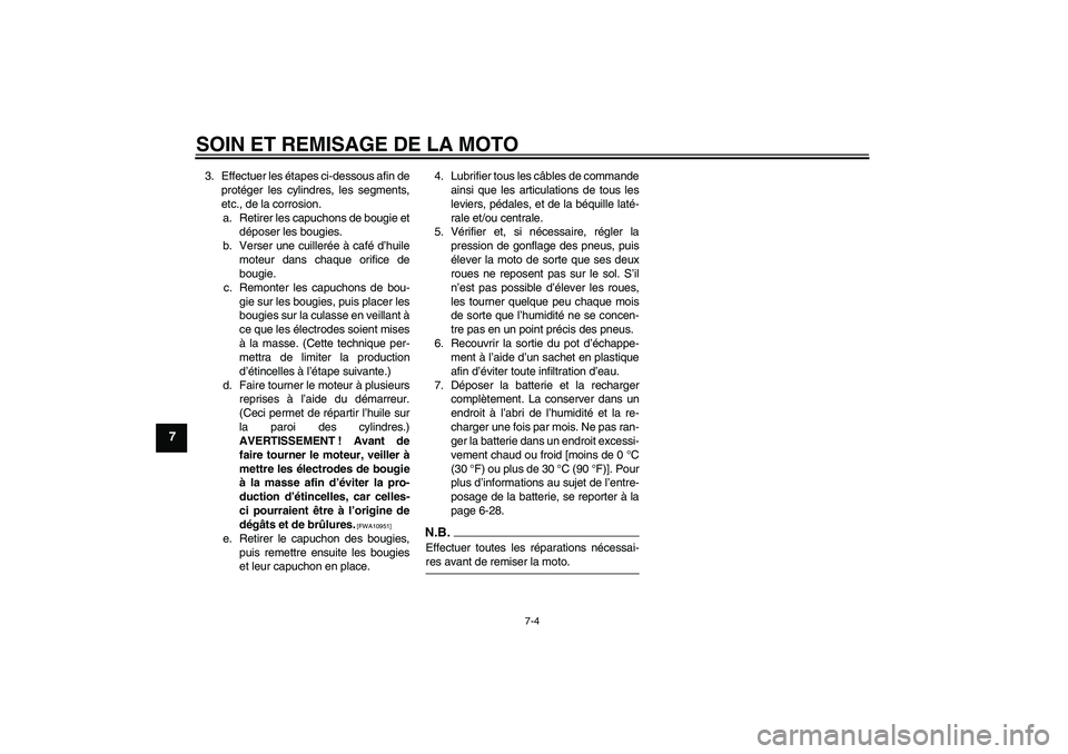 YAMAHA FZ1-N 2009 Notices Demploi (in French) SOIN ET REMISAGE DE LA MOTO
7-4
7
3. Effectuer les étapes ci-dessous afin de
protéger les cylindres, les segments,
etc., de la corrosion.
a. Retirer les capuchons de bougie et
déposer les bougies.
YAMAHA FZ1-N 2009 Notices Demploi (in French) SOIN ET REMISAGE DE LA MOTO
7-4
7
3. Effectuer les étapes ci-dessous afin de
protéger les cylindres, les segments,
etc., de la corrosion.
a. Retirer les capuchons de bougie et
déposer les bougies.