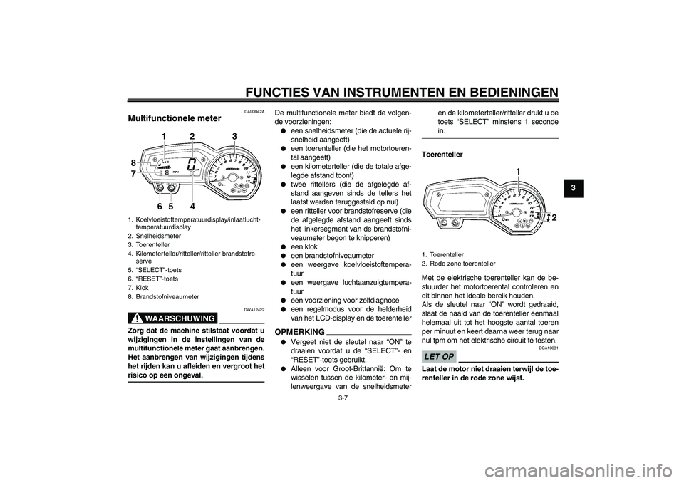 YAMAHA FZ1-N 2009 Instructieboekje (in Dutch) FUNCTIES VAN INSTRUMENTEN EN BEDIENINGEN
3-7
3
DAU3942A
Multifunctionele meter
WAARSCHUWING
DWA12422
Zorg dat de machine stilstaat voordat u
wijzigingen in de instellingen van de
multifunctionele met YAMAHA FZ1-N 2009 Instructieboekje (in Dutch) FUNCTIES VAN INSTRUMENTEN EN BEDIENINGEN
3-7
3
DAU3942A
Multifunctionele meter
WAARSCHUWING
DWA12422
Zorg dat de machine stilstaat voordat u
wijzigingen in de instellingen van de
multifunctionele met