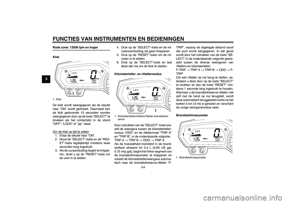 YAMAHA FZ1-N 2009 Instructieboekje (in Dutch) FUNCTIES VAN INSTRUMENTEN EN BEDIENINGEN
3-8
3
Rode zone: 12000 tpm en hoger
Klok
De klok wordt weergegeven als de sleutel
naar “ON” wordt gedraaid. Daarnaast kan
de klok gedurende 10 seconden wor YAMAHA FZ1-N 2009 Instructieboekje (in Dutch) FUNCTIES VAN INSTRUMENTEN EN BEDIENINGEN
3-8
3
Rode zone: 12000 tpm en hoger
Klok
De klok wordt weergegeven als de sleutel
naar “ON” wordt gedraaid. Daarnaast kan
de klok gedurende 10 seconden wor