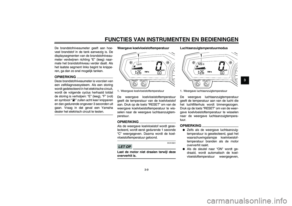 YAMAHA FZ1-N 2009 Instructieboekje (in Dutch) FUNCTIES VAN INSTRUMENTEN EN BEDIENINGEN
3-9
3
De brandstofniveaumeter geeft aan hoe-
veel brandstof in de tank aanwezig is. De
displaysegmenten van de brandstofniveau-
meter verdwijnen richting “E YAMAHA FZ1-N 2009 Instructieboekje (in Dutch) FUNCTIES VAN INSTRUMENTEN EN BEDIENINGEN
3-9
3
De brandstofniveaumeter geeft aan hoe-
veel brandstof in de tank aanwezig is. De
displaysegmenten van de brandstofniveau-
meter verdwijnen richting “E