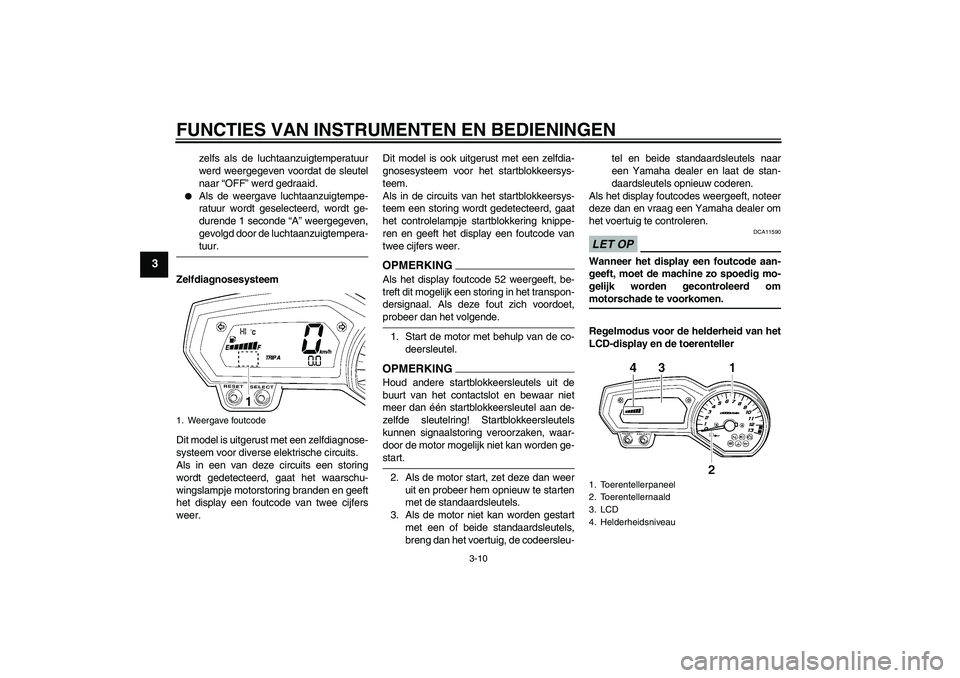 YAMAHA FZ1-N 2009 Instructieboekje (in Dutch) FUNCTIES VAN INSTRUMENTEN EN BEDIENINGEN
3-10
3
zelfs als de luchtaanzuigtemperatuur
werd weergegeven voordat de sleutel
naar “OFF” werd gedraaid.
Als de weergave luchtaanzuigtempe-
ratuur wordt YAMAHA FZ1-N 2009 Instructieboekje (in Dutch) FUNCTIES VAN INSTRUMENTEN EN BEDIENINGEN
3-10
3
zelfs als de luchtaanzuigtemperatuur
werd weergegeven voordat de sleutel
naar “OFF” werd gedraaid.
Als de weergave luchtaanzuigtempe-
ratuur wordt