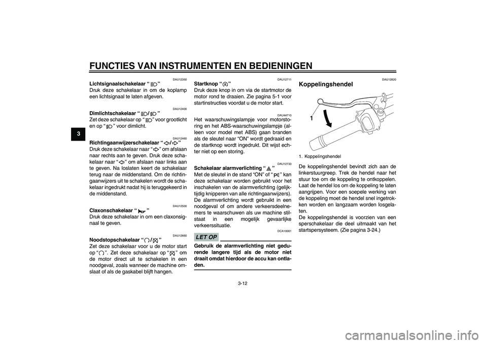 YAMAHA FZ1-N 2009 Instructieboekje (in Dutch) FUNCTIES VAN INSTRUMENTEN EN BEDIENINGEN
3-12
3
DAU12350
Lichtsignaalschakelaar“”
Druk deze schakelaar in om de koplamp
een lichtsignaal te laten afgeven.
DAU12400
Dimlichtschakelaar“/”
Zet YAMAHA FZ1-N 2009 Instructieboekje (in Dutch) FUNCTIES VAN INSTRUMENTEN EN BEDIENINGEN
3-12
3
DAU12350
Lichtsignaalschakelaar“”
Druk deze schakelaar in om de koplamp
een lichtsignaal te laten afgeven.
DAU12400
Dimlichtschakelaar“/”
Zet