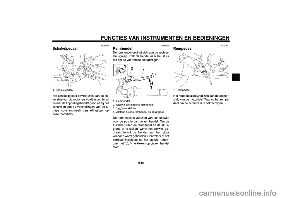 YAMAHA FZ1-N 2009 Instructieboekje (in Dutch) FUNCTIES VAN INSTRUMENTEN EN BEDIENINGEN
3-13
3
DAU12870
Schakelpedaal Het schakelpedaal bevindt zich aan de lin-
kerzijde van de motor en wordt in combina-
tie met de koppelingshendel gebruikt bij he YAMAHA FZ1-N 2009 Instructieboekje (in Dutch) FUNCTIES VAN INSTRUMENTEN EN BEDIENINGEN
3-13
3
DAU12870
Schakelpedaal Het schakelpedaal bevindt zich aan de lin-
kerzijde van de motor en wordt in combina-
tie met de koppelingshendel gebruikt bij he