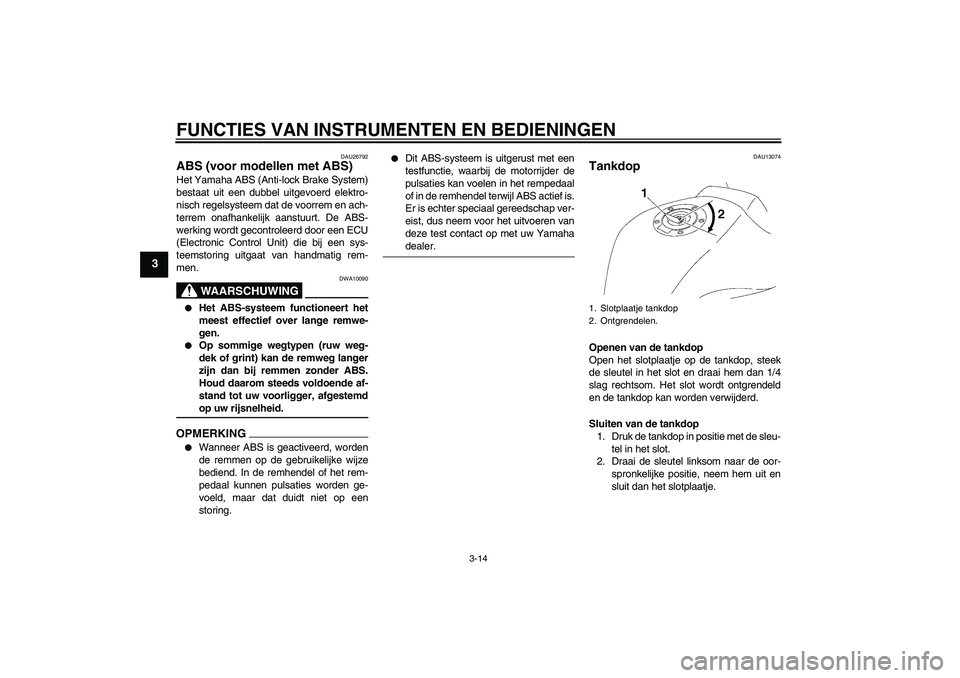 YAMAHA FZ1-N 2009 Instructieboekje (in Dutch) FUNCTIES VAN INSTRUMENTEN EN BEDIENINGEN
3-14
3
DAU26792
ABS (voor modellen met ABS) Het Yamaha ABS (Anti-lock Brake System)
bestaat uit een dubbel uitgevoerd elektro-
nisch regelsysteem dat de voorre YAMAHA FZ1-N 2009 Instructieboekje (in Dutch) FUNCTIES VAN INSTRUMENTEN EN BEDIENINGEN
3-14
3
DAU26792
ABS (voor modellen met ABS) Het Yamaha ABS (Anti-lock Brake System)
bestaat uit een dubbel uitgevoerd elektro-
nisch regelsysteem dat de voorre