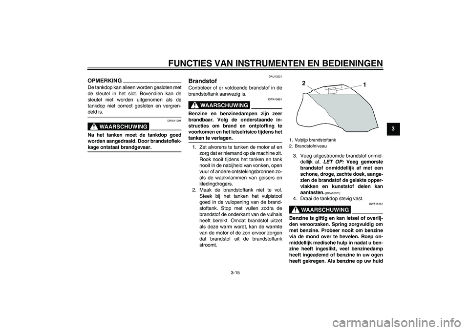 YAMAHA FZ1-N 2009 Instructieboekje (in Dutch) FUNCTIES VAN INSTRUMENTEN EN BEDIENINGEN
3-15
3
OPMERKINGDe tankdop kan alleen worden gesloten met
de sleutel in het slot. Bovendien kan de
sleutel niet worden uitgenomen als de
tankdop niet correct g YAMAHA FZ1-N 2009 Instructieboekje (in Dutch) FUNCTIES VAN INSTRUMENTEN EN BEDIENINGEN
3-15
3
OPMERKINGDe tankdop kan alleen worden gesloten met
de sleutel in het slot. Bovendien kan de
sleutel niet worden uitgenomen als de
tankdop niet correct g