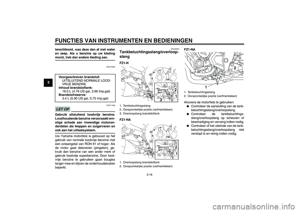 YAMAHA FZ1-N 2009 Instructieboekje (in Dutch) FUNCTIES VAN INSTRUMENTEN EN BEDIENINGEN
3-16
3
terechtkomt, was deze dan af met water
en zeep. Als u benzine op uw kledingmorst, trek dan andere kleding aan.
DAU13320
LET OP
DCA11400
Gebruik uitsluit YAMAHA FZ1-N 2009 Instructieboekje (in Dutch) FUNCTIES VAN INSTRUMENTEN EN BEDIENINGEN
3-16
3
terechtkomt, was deze dan af met water
en zeep. Als u benzine op uw kledingmorst, trek dan andere kleding aan.
DAU13320
LET OP
DCA11400
Gebruik uitsluit