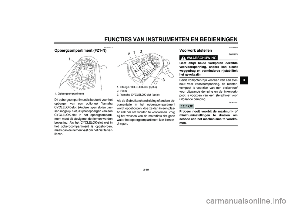 YAMAHA FZ1-N 2009 Instructieboekje (in Dutch) FUNCTIES VAN INSTRUMENTEN EN BEDIENINGEN
3-19
3
DAU14413
Opbergcompartiment (FZ1-N)Dit opbergcompartiment is bedoeld voor het
opbergen van een optioneel Yamaha
CYCLELOK-slot. (Andere typen sloten pas- YAMAHA FZ1-N 2009 Instructieboekje (in Dutch) FUNCTIES VAN INSTRUMENTEN EN BEDIENINGEN
3-19
3
DAU14413
Opbergcompartiment (FZ1-N)Dit opbergcompartiment is bedoeld voor het
opbergen van een optioneel Yamaha
CYCLELOK-slot. (Andere typen sloten pas-