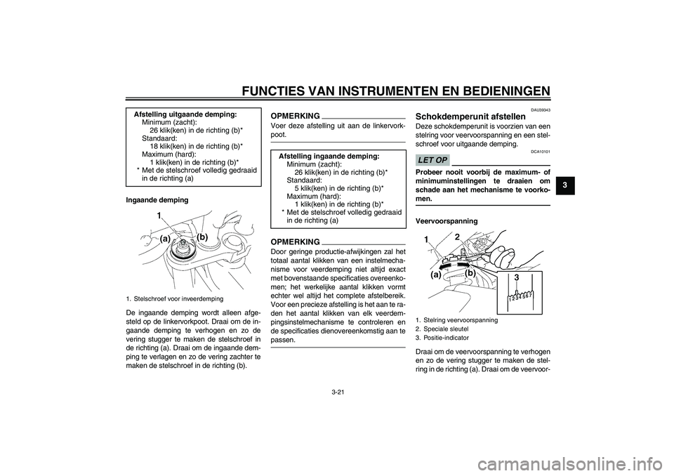 YAMAHA FZ1-N 2009 Instructieboekje (in Dutch) FUNCTIES VAN INSTRUMENTEN EN BEDIENINGEN
3-21
3
Ingaande demping
De ingaande demping wordt alleen afge-
steld op de linkervorkpoot. Draai om de in-
gaande demping te verhogen en zo de
vering stugger t YAMAHA FZ1-N 2009 Instructieboekje (in Dutch) FUNCTIES VAN INSTRUMENTEN EN BEDIENINGEN
3-21
3
Ingaande demping
De ingaande demping wordt alleen afge-
steld op de linkervorkpoot. Draai om de in-
gaande demping te verhogen en zo de
vering stugger t