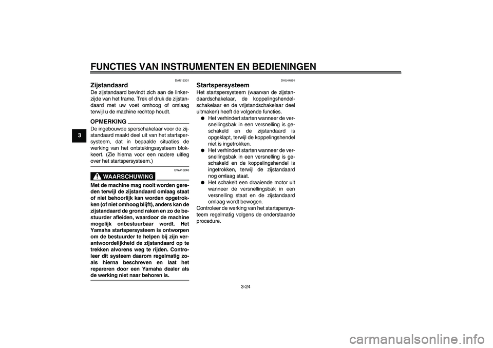 YAMAHA FZ1-N 2009 Instructieboekje (in Dutch) FUNCTIES VAN INSTRUMENTEN EN BEDIENINGEN
3-24
3
DAU15301
Zijstandaard De zijstandaard bevindt zich aan de linker-
zijde van het frame. Trek of druk de zijstan-
daard met uw voet omhoog of omlaag
terwi YAMAHA FZ1-N 2009 Instructieboekje (in Dutch) FUNCTIES VAN INSTRUMENTEN EN BEDIENINGEN
3-24
3
DAU15301
Zijstandaard De zijstandaard bevindt zich aan de linker-
zijde van het frame. Trek of druk de zijstan-
daard met uw voet omhoog of omlaag
terwi