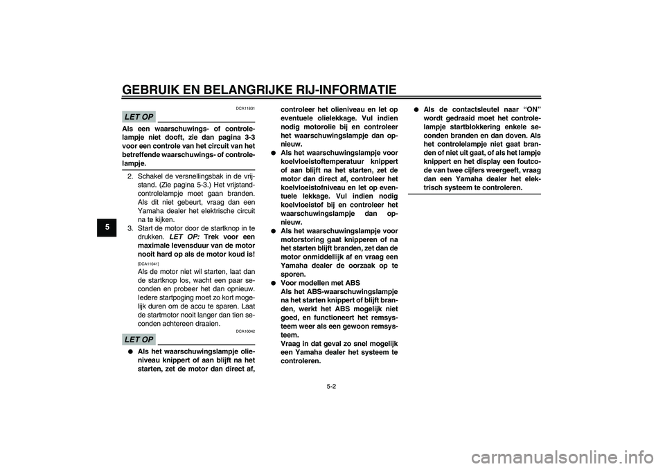 YAMAHA FZ1-N 2009 Instructieboekje (in Dutch) GEBRUIK EN BELANGRIJKE RIJ-INFORMATIE
5-2
5
LET OP
DCA11831
Als een waarschuwings- of controle-
lampje niet dooft, zie dan pagina 3-3
voor een controle van het circuit van het
betreffende waarschuwing YAMAHA FZ1-N 2009 Instructieboekje (in Dutch) GEBRUIK EN BELANGRIJKE RIJ-INFORMATIE
5-2
5
LET OP
DCA11831
Als een waarschuwings- of controle-
lampje niet dooft, zie dan pagina 3-3
voor een controle van het circuit van het
betreffende waarschuwing