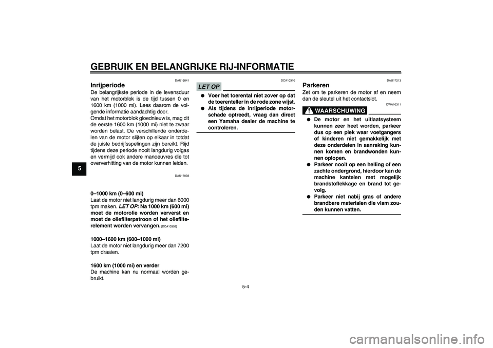 YAMAHA FZ1-N 2009 Instructieboekje (in Dutch) GEBRUIK EN BELANGRIJKE RIJ-INFORMATIE
5-4
5
DAU16841
Inrijperiode De belangrijkste periode in de levensduur
van het motorblok is de tijd tussen 0 en
1600 km (1000 mi). Lees daarom de vol-
gende inform YAMAHA FZ1-N 2009 Instructieboekje (in Dutch) GEBRUIK EN BELANGRIJKE RIJ-INFORMATIE
5-4
5
DAU16841
Inrijperiode De belangrijkste periode in de levensduur
van het motorblok is de tijd tussen 0 en
1600 km (1000 mi). Lees daarom de vol-
gende inform